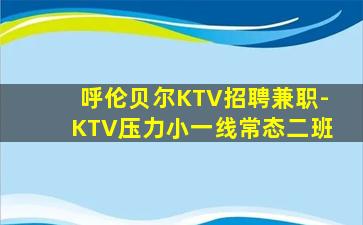 呼伦贝尔KTV招聘兼职-KTV压力小一线常态二班